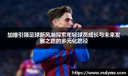 威廉希尔加维引领足球新风潮探索年轻球员成长与未来发展之路的多元化路径