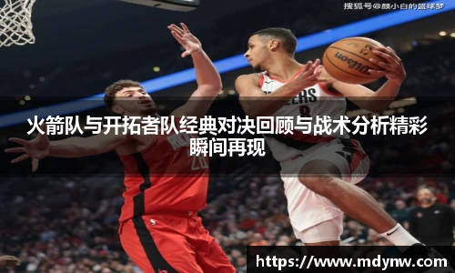 威廉希尔火箭队与开拓者队经典对决回顾与战术分析精彩瞬间再现